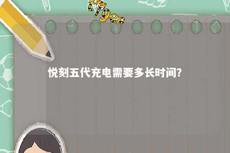 悦刻五代充电需要多长时间�？ 